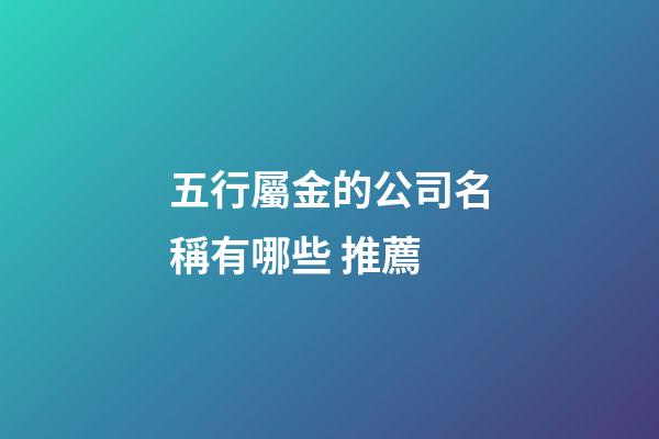 五行屬金的公司名稱有哪些 推薦